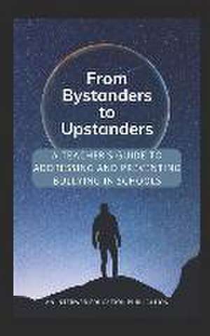 From Bystanders to Upstanders: A Teacher's Guide to Addressing and Preventing Bullying in Schools de Stuart Macmillan