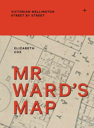 Mr Ward's Map: Victorian Wellington street by street de Elizabeth Cox