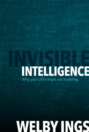 Invisible Intelligence: Why your child might not be failing de Welby Ings