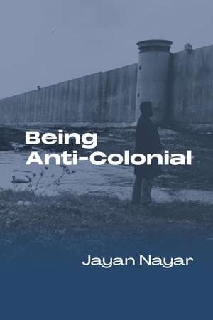Being Anti-Colonial de Jayan Nayar