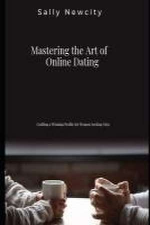 Mastering the Art of Online Dating de Sally Newcity