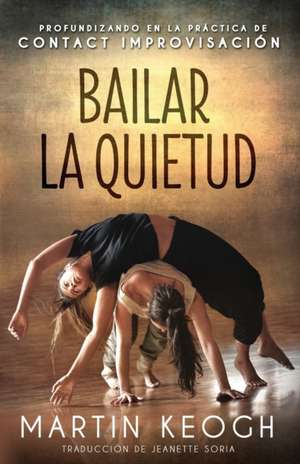 Bailar la quietud: Profundizando en la práctica de Contact Improvisación de Martin Keogh