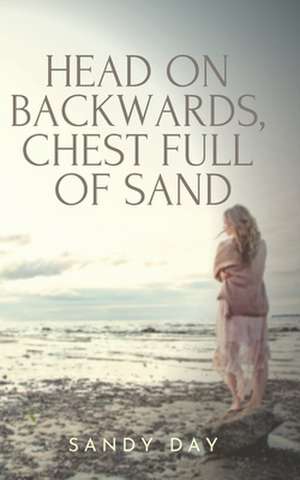 Head on Backwards, Chest Full of Sand: A Coming of Age Novel de Sandy Day