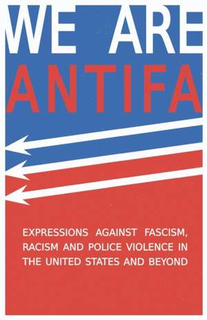 We Are Antifa: Expressions Against Fascism, Racism and Police Violence in the United States and Beyond de Heath Brougher