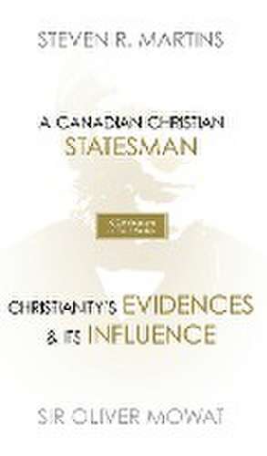 A Celebration of Faith Series: Sir Oliver Mowat: A Canadian Christian Statesman Christianity's Evidences & its Influence de Steven R. Martins