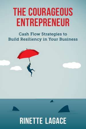 The Courageous Entrepreneur: Cash Flow Strategies to Build Resiliency in Your Business de Rinette Lagace