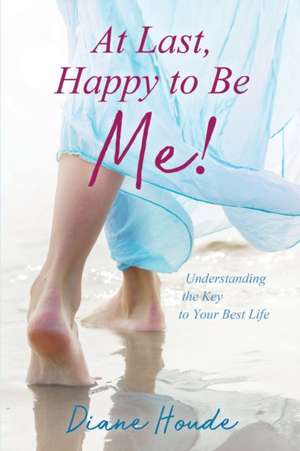 At Last, Happy to Be Me!: Understanding the Key to Your Best Life de Diane Houde