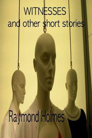 Witnesses: And Other Short Stories de Raymond Holmes