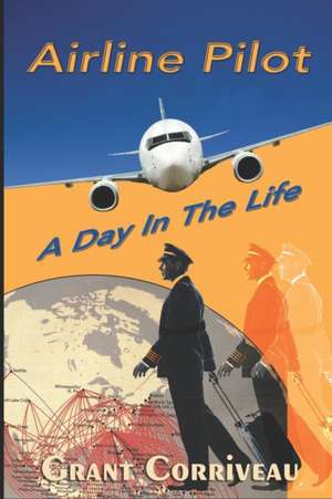 Airline Pilot: A Day in the Life de Grant M. Corriveau