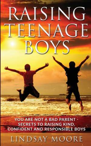 Raising Teenage Boys de Lindsay Moore