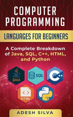 Computer Programming Languages for Beginners: A Complete Breakdown of Java, SQL, C++, HTML, and Python de Adesh Silva