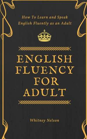 English Fluency For Adult - How to Learn and Speak English Fluently as an Adult de Whitney Nelson