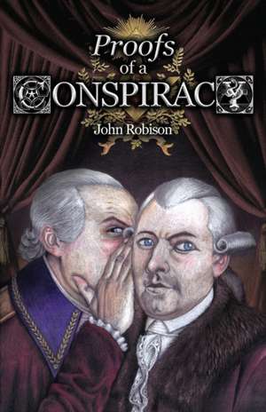 Proofs of a Conspiracy against all the Religions and Governments of Europe, Carried on in the Secret Meetings of Free-Masons, Illuminati, and Reading Societies, Collected from Good Authorities de John Robison