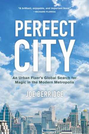 Perfect City: An Urban Fixer's Global Search for Magic in the Modern Metropolis de Joe Berridge