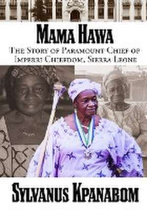 Mama Hawa: The Story of Paramount Chief of Imperri Chiefdom, Sierra Leone de Sylvanus Kpanabom