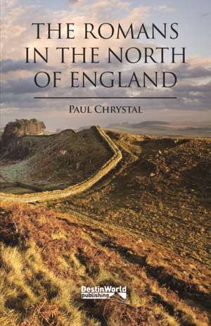 The Romans in the North of England de Paul Chrystal