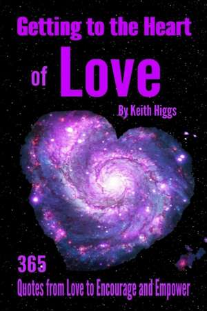 Getting to the Heart of Love - 365 Quotes from Love to Encourage and Empower. de Keith Higgs