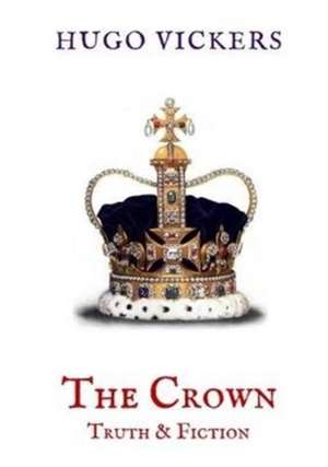 The Crown: Truth & Fiction de Hugo Vickers