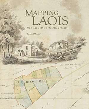 Mapping Laois: From the 16th to the 21st Century de Arnold Horner