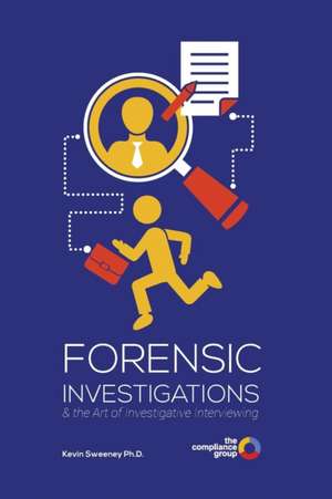 Forensic Investigations: & the Art of Investigative Interviewing de Kevin Sweeney