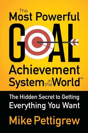 The Most Powerful Goal Achievement System in the World de Mike Pettigrew