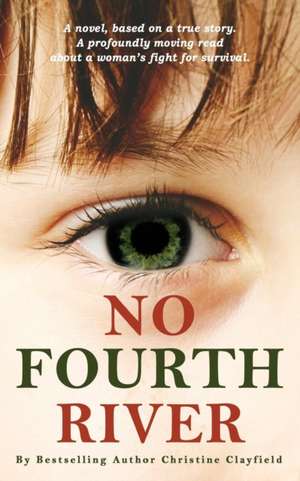 No Fourth River. A Novel Based on a True Story. A profoundly moving read about a woman's fight for survival. de Christine Clayfield