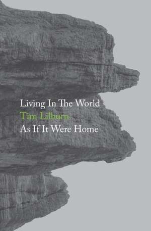 Living In The World As If It Were Home de Tim Lilburn