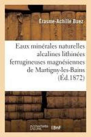 Les Eaux Minérales Naturelles Alcalines Lithinées Ferrugineuses Et Magnésiennes de: Martigny-Les-Bains, Près LaMarche Vosges, de Érasme-Achille Buez