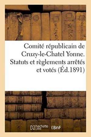 Comité Républicain de Cruzy-Le-Chatel Yonne. Statuts Et Règlements Arrêtés Et Votés de Imp de G Roy