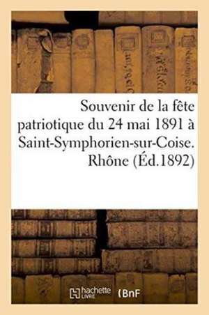 Souvenir de la Fête Patriotique Du 24 Mai 1891 À Saint-Symphorien-Sur-Coise. Rhône de Imp de a Rey