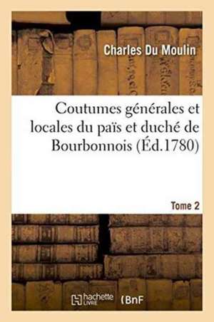 Coutumes Générales Et Locales Du Païs Et Duché de Bourbonnois. Tome 2 de Charles Du Moulin