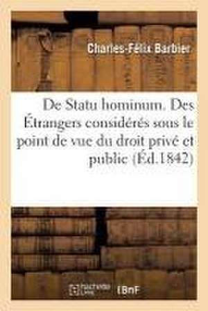 de Statu Hominum. Des Étrangers Considérés Sous Le Point de Vue Du Droit Privé Et Du Droit Public de Barbier