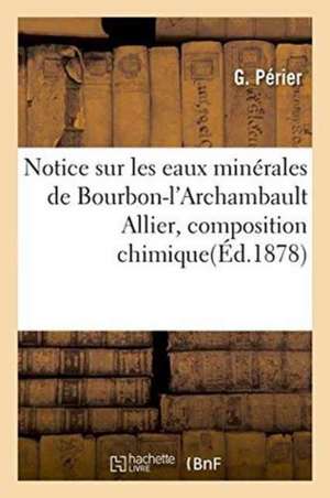 Notice Sur Les Eaux Minérales de Bourbon-l'Archambault Allier, Composition Chimique Et Applications de G. Périer