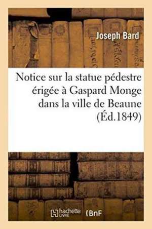 Notice Sur La Statue Pédestre Érigée À Gaspard Monge Dans La Ville de Beaune de Joseph Bard