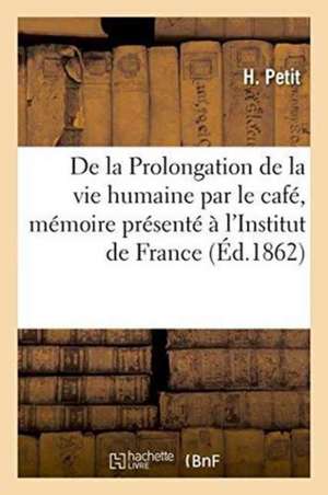 de la Prolongation de la Vie Humaine Par Le Café À l'Institut de France Académie Des Sciences de H. Petit