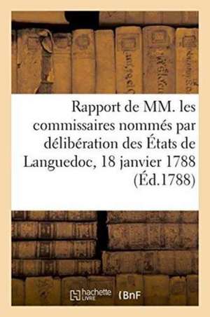 Rapport de MM. Les Commissaires Nommés Par Délibération Des États de Languedoc, Du 18 Janvier 1788 de Sans Auteur