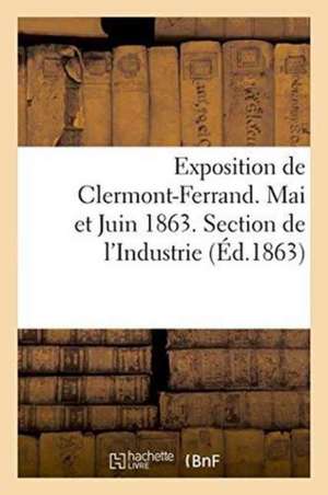 Exposition de Clermont-Ferrand. Mai Et Juin 1863. Section de l'Industrie. Catalogue Officiel de Sans Auteur