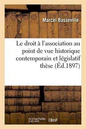 Le Droit À l'Association Au Point de Vue Historique Contemporain Et Législatif: Thèse de Basseville