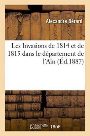 Les Invasions de 1814 Et de 1815 Dans Le Département de l'Ain 1887 de Alexandre Bérard