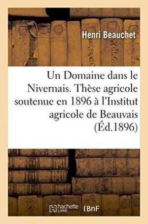 Un Domaine Dans Le Nivernais. Thèse Agricole, Soutenue En 1896 À l'Institut Agricole de Beauvais de Beauchet