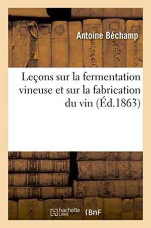 Leçons Sur La Fermentation Vineuse Et Sur La Fabrication Du Vin de Antoine Béchamp