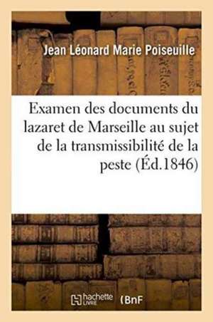 Examen Des Documents Du Lazaret de Marseille Au Sujet de la Transmissibilité de la Peste de Jean Léonard Marie Poiseuille