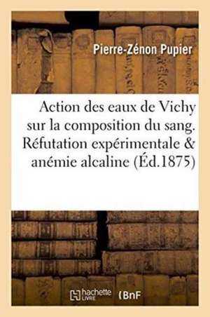 Action Des Eaux de Vichy Sur La Composition Du Sang. Réfutation Expérimentale & Anémie Alcaline de Pierre-Zénon Pupier