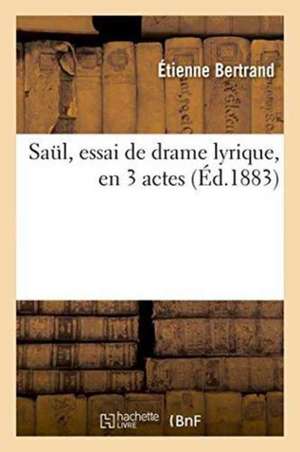 Saul, Essai de Drame Lyrique, En 3 Actes de Étienne Bertrand