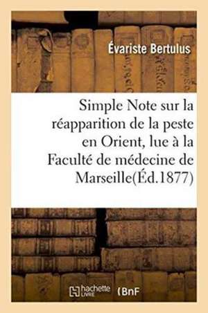 Simple Note Sur La Réapparition de la Peste En Orient, Lue À La Faculté de Médecine de Marseille de Évariste Bertulus