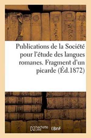 Publications de la Société Pour l'Étude Des Langues Romanes. Fragment d'Un Picarde Xiie Siècle de Anatole Boucherie