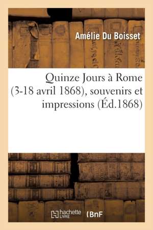 Quinze Jours À Rome 3-18 Avril 1868, Souvenirs Et Impressions de Du Boisset