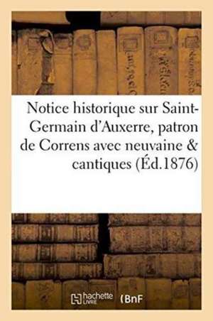 Notice Historique Sur Saint-Germain d'Auxerre, Patron de Correns Avec Neuvaine & Cantiques de Rochbacher