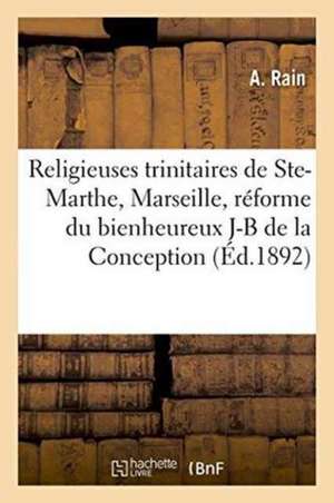 Religieuses Trinitaires de Sainte-Marthe Près Marseille, Réforme Du Bienheureux J-B de la Conception de A. Rain