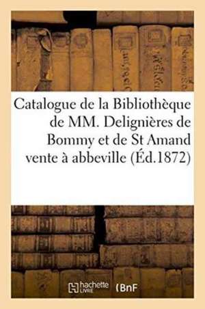 Catalogue de la Bibliothèque de MM. Delignières de Bommy Et de St Amand, Vente À Abbeville de Ministère de Duguèvre